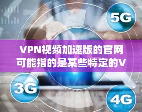 VPN视频加速版的官网可能指的是某些特定的VPN服务,例如Kaggle提供的加速版服务。Kaggle是一个专注于数据科学和机器学习的平台,提供多种VPN服务,包括加速版 VPN视频加速版的官网可能指的是某些特定的VPN服务,例如Kaggle提供的加速版服务。Kaggle是一个专注于数据科学和机器学习的平台,提供多种VPN服务,包括加速版