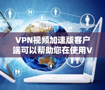 VPN视频加速版客户端可以帮助您在使用VPN的同时,提升视频下载速度,以确保视频内容不会被延迟下载。以下是使用VPN视频加速版客户端的步骤和一些推荐 VPN视频加速版客户端可以帮助您在使用VPN的同时,提升视频下载速度,以确保视频内容不会被延迟下载。以下是使用VPN视频加速版客户端的步骤和一些推荐