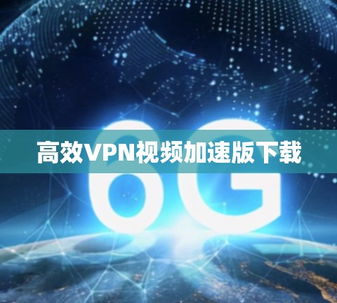 高效VPN视频加速版下载 高效VPN视频加速版下载