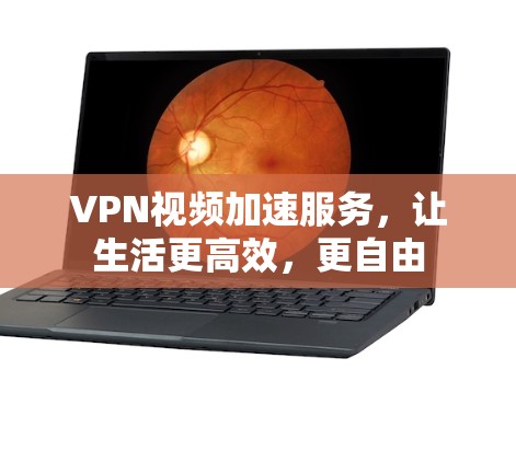 VPN视频加速服务,让生活更高效,更自由 VPN视频加速服务,让生活更高效,更自由