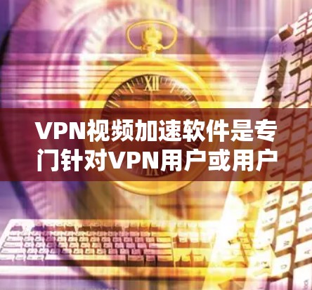 VPN视频加速软件是专门针对VPN用户或用户直接下载VPN视频环境下的工具,用于加速下载速度,提高视频观看体验。以下是几种常见的VPN视频加速软件推荐,供您参考 VPN视频加速软件是专门针对VPN用户或用户直接下载VPN视频环境下的工具,用于加速下载速度,提高视频观看体验。以下是几种常见的VPN视频加速软件推荐,供您参考