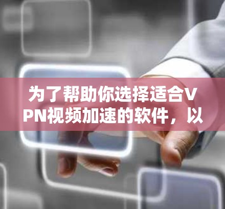 为了帮助你选择适合VPN视频加速的软件，以下是一些关键步骤和建议