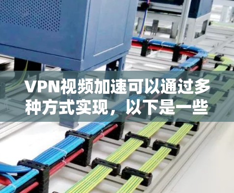 VPN视频加速可以通过多种方式实现,以下是一些常用的方法和步骤 VPN视频加速可以通过多种方式实现,以下是一些常用的方法和步骤