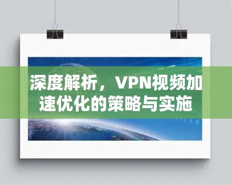 深度解析,VPN视频加速优化的策略与实施 深度解析,VPN视频加速优化的策略与实施