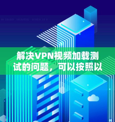 解决VPN视频加载测试的问题，可以按照以下步骤进行