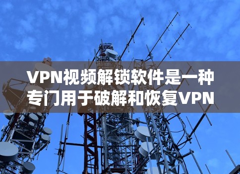 VPN视频解锁软件是一种专门用于破解和恢复VPN设备的工具,旨在帮助用户恢复被VPN使用的视频权限或破解VPN设备。以下是对这些软件的详细分析和推荐 VPN视频解锁软件是一种专门用于破解和恢复VPN设备的工具,旨在帮助用户恢复被VPN使用的视频权限或破解VPN设备。以下是对这些软件的详细分析和推荐
