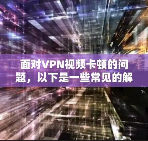 面对VPN视频卡顿的问题,以下是一些常见的解决方法和步骤,帮助你排查并解决这个问题 面对VPN视频卡顿的问题,以下是一些常见的解决方法和步骤,帮助你排查并解决这个问题