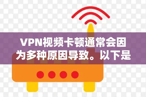 VPN视频卡顿通常会因为多种原因导致。以下是一些常见的原因和解决方法 VPN视频卡顿通常会因为多种原因导致。以下是一些常见的原因和解决方法