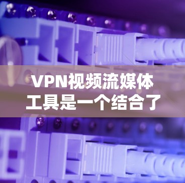 VPN视频流媒体工具是一个结合了VPN技术与流媒体平台的解决方案,旨在为用户提供隐藏来源的流媒体体验。以下是对这些工具的详细介绍 VPN视频流媒体工具是一个结合了VPN技术与流媒体平台的解决方案,旨在为用户提供隐藏来源的流媒体体验。以下是对这些工具的详细介绍