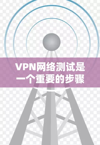 VPN网络测试是一个重要的步骤,确保VPN连接的稳定性、安全性和稳定性。以下是关于VPN网络测试的详细步骤和注意事项 VPN网络测试是一个重要的步骤,确保VPN连接的稳定性、安全性和稳定性。以下是关于VPN网络测试的详细步骤和注意事项