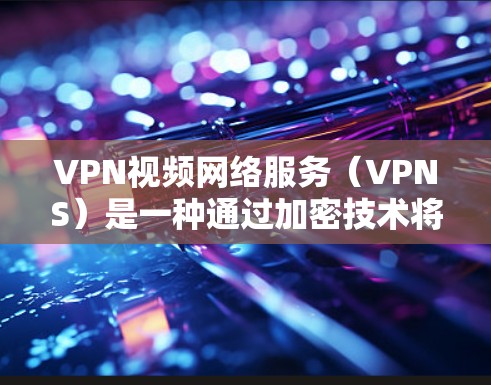 VPN视频网络服务(VPNS)是一种通过加密技术将视频内容传输到目标设备的方法,确保数据的安全和隐私。以下是对VPN视频网络服务的详细总结 VPN视频网络服务(VPNS)是一种通过加密技术将视频内容传输到目标设备的方法,确保数据的安全和隐私。以下是对VPN视频网络服务的详细总结