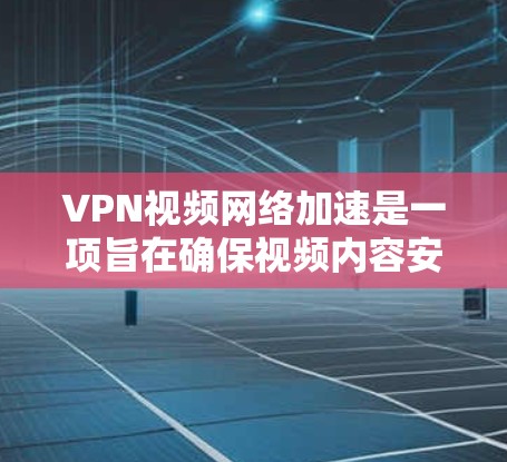 VPN视频网络加速是一项旨在确保视频内容安全和快速加载的技术组合。以下是对该技术的详细分析 VPN视频网络加速是一项旨在确保视频内容安全和快速加载的技术组合。以下是对该技术的详细分析