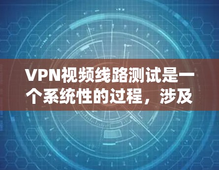 VPN视频线路测试是一个系统性的过程，涉及多个步骤和专业设置。以下是对VPN测试和使用的一系列指南，帮助您理解和操作