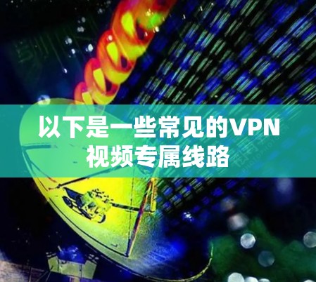 以下是一些常见的VPN视频专属线路