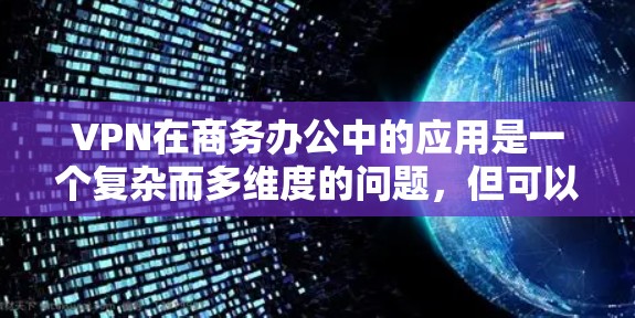 VPN在商务办公中的应用是一个复杂而多维度的问题，但可以分为以下几个方面来分析