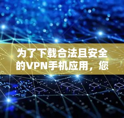 为了下载合法且安全的VPN手机应用,您可以按照以下步骤进行 为了下载合法且安全的VPN手机应用,您可以按照以下步骤进行