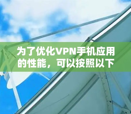 为了优化VPN手机应用的性能，可以按照以下步骤进行检查和调整