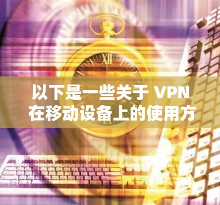 以下是一些关于 VPN 在移动设备上的使用方法和注意事项