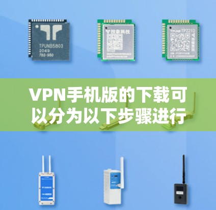 VPN手机版的下载可以分为以下步骤进行 VPN手机版的下载可以分为以下步骤进行