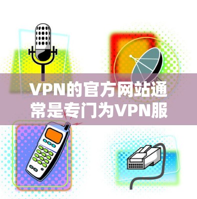 VPN的官方网站通常是专门为VPN服务设计的,您可以在官网找到相关的配置信息、服务器列表以及如何使用这些服务器的指南。以下是几个常见的VPN官网 VPN的官方网站通常是专门为VPN服务设计的,您可以在官网找到相关的配置信息、服务器列表以及如何使用这些服务器的指南。以下是几个常见的VPN官网