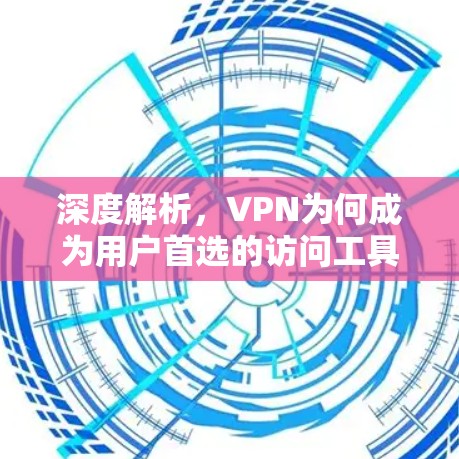 深度解析,VPN为何成为用户首选的访问工具? 深度解析,VPN为何成为用户首选的访问工具?