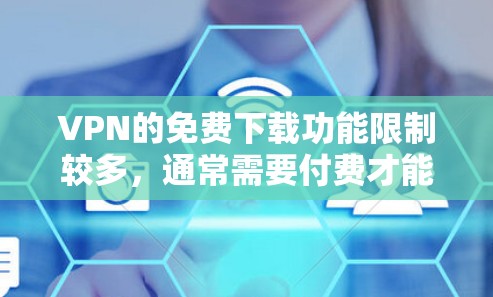 VPN的免费下载功能限制较多,通常需要付费才能使用,尤其是下载功能。以下是关于VPN免费下载的一些关键点 VPN的免费下载功能限制较多,通常需要付费才能使用,尤其是下载功能。以下是关于VPN免费下载的一些关键点