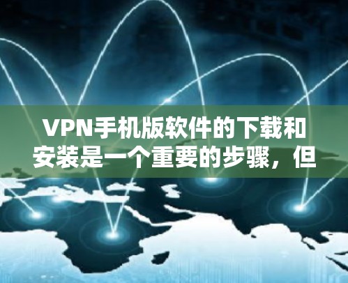 VPN手机版软件的下载和安装是一个重要的步骤,但为了确保安全和正确,以下是一个详细的指南 VPN手机版软件的下载和安装是一个重要的步骤,但为了确保安全和正确,以下是一个详细的指南