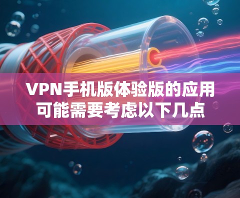 VPN手机版体验版的应用可能需要考虑以下几点