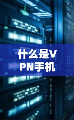 什么是VPN手机端连接工具?如何高效安全连接 什么是VPN手机端连接工具?如何高效安全连接