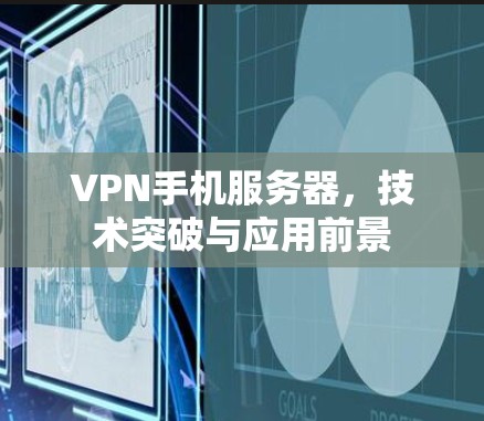 VPN手机服务器，技术突破与应用前景