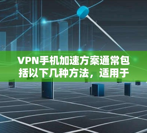 VPN手机加速方案通常包括以下几种方法，适用于不同场景的应用