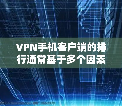 VPN手机客户端的排行通常基于多个因素，例如安全性、稳定性、响应时间、用户体验、价格等。以下是一些常见的评分标准和排行情况