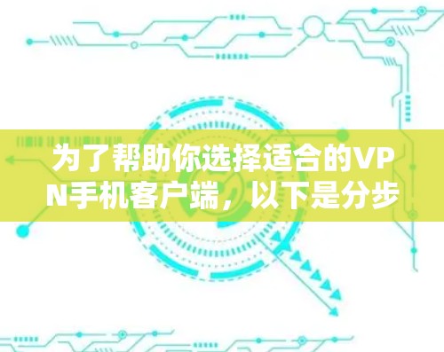 为了帮助你选择适合的VPN手机客户端,以下是分步骤的指南 为了帮助你选择适合的VPN手机客户端,以下是分步骤的指南