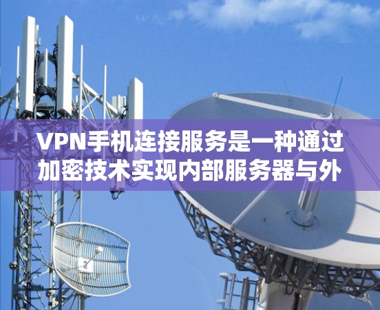 VPN手机连接服务是一种通过加密技术实现内部服务器与外部计算机连接的网络技术，广泛应用于视频通话、文件下载、社交媒体分享等领域。以下是对这一服务的详细说明