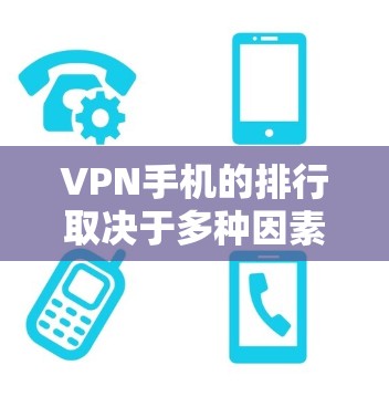 VPN手机的排行取决于多种因素,包括品牌、型号、功能和用户需求。以下是一些主要的VPN手机品牌和型号,供参考 VPN手机的排行取决于多种因素,包括品牌、型号、功能和用户需求。以下是一些主要的VPN手机品牌和型号,供参考