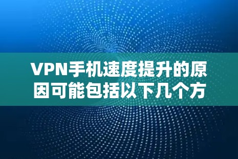 VPN手机速度提升的原因可能包括以下几个方面