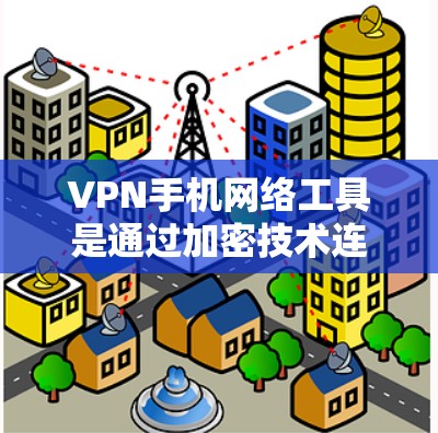 VPN手机网络工具是通过加密技术连接用户和网络，使用户可以在不连接公共互联网的情况下访问互联网内容的手机应用程序。以下是有关这些工具的详细说明