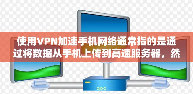 使用VPN加速手机网络通常指的是通过将数据从手机上传到高速服务器,然后从目标服务器下载到目标设备,从而提高数据传输速度。以下是详细的步骤和注意事项 使用VPN加速手机网络通常指的是通过将数据从手机上传到高速服务器,然后从目标服务器下载到目标设备,从而提高数据传输速度。以下是详细的步骤和注意事项