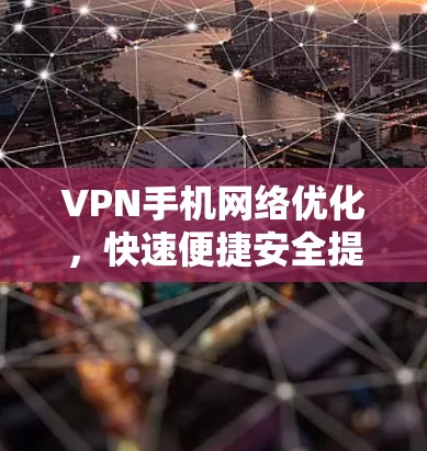 VPN手机网络优化,快速便捷安全提升你的网络体验 VPN手机网络优化,快速便捷安全提升你的网络体验