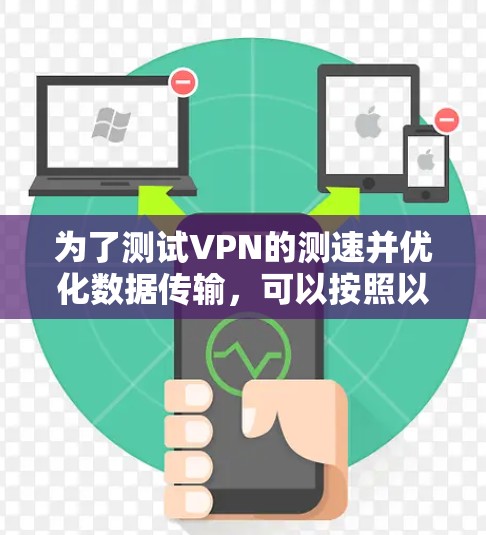 为了测试VPN的测速并优化数据传输,可以按照以下步骤进行 为了测试VPN的测速并优化数据传输,可以按照以下步骤进行