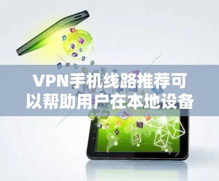 VPN手机线路推荐可以帮助用户在本地设备上建立VPN服务,提升网络安全。以下是对笔记本电脑、平板电脑和智能手机的推荐列表,涵盖多种VPN软件和应用,确保用户有多种选择 VPN手机线路推荐可以帮助用户在本地设备上建立VPN服务,提升网络安全。以下是对笔记本电脑、平板电脑和智能手机的推荐列表,涵盖多种VPN软件和应用,确保用户有多种选择