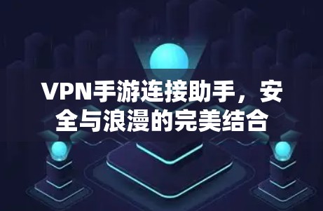 VPN手游连接助手，安全与浪漫的完美结合