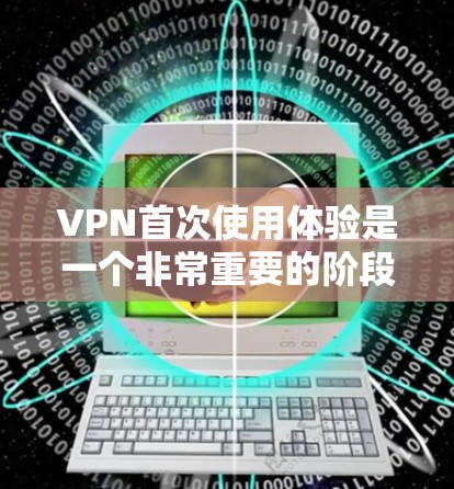 VPN首次使用体验是一个非常重要的阶段,它标志着你对VPN服务有了基本的了解和信任。在首次使用时,你可以体验到VPN提供的便捷性和安全性。以下是一些关于首次使用VPN体验的一些关键点 VPN首次使用体验是一个非常重要的阶段,它标志着你对VPN服务有了基本的了解和信任。在首次使用时,你可以体验到VPN提供的便捷性和安全性。以下是一些关于首次使用VPN体验的一些关键点