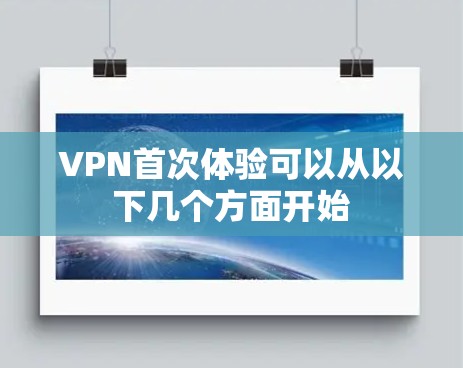 VPN首次体验可以从以下几个方面开始 VPN首次体验可以从以下几个方面开始