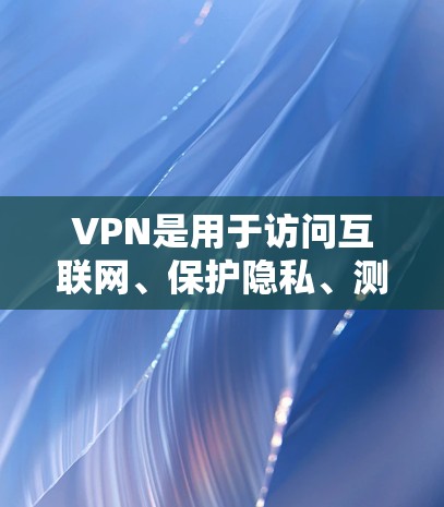 VPN是用于访问互联网、保护隐私、测试网络或测试安全的工具。以下是关于VPN的详细介绍,帮助您选择适合自己的VPN VPN是用于访问互联网、保护隐私、测试网络或测试安全的工具。以下是关于VPN的详细介绍,帮助您选择适合自己的VPN
