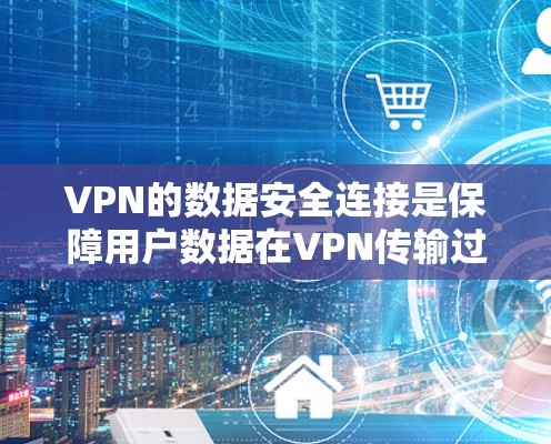 VPN的数据安全连接是保障用户数据在VPN传输过程中的安全的重要环节。以下是确保VPN数据安全的关键点 VPN的数据安全连接是保障用户数据在VPN传输过程中的安全的重要环节。以下是确保VPN数据安全的关键点