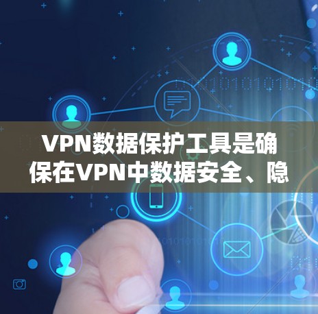 VPN数据保护工具是确保在VPN中数据安全、隐私和信任的重要组成部分。通过这些工具，用户可以有效隔离数据，防止未经授权的访问和泄露。以下是VPN数据保护工具的主要类别及其作用
