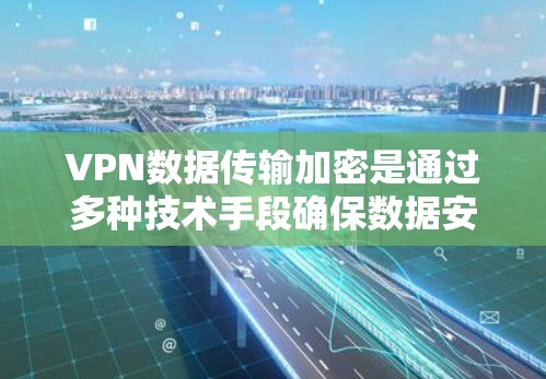 VPN数据传输加密是通过多种技术手段确保数据安全的一种方法。以下是关于VPN数据传输加密的关键点 VPN数据传输加密是通过多种技术手段确保数据安全的一种方法。以下是关于VPN数据传输加密的关键点
