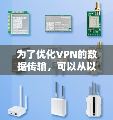 为了优化VPN的数据传输,可以从以下几个方面进行全面考虑和优化 为了优化VPN的数据传输,可以从以下几个方面进行全面考虑和优化