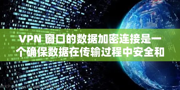 VPN 窗口的数据加密连接是一个确保数据在传输过程中安全和不可破解的机制。以下是对该主题的详细分析 VPN 窗口的数据加密连接是一个确保数据在传输过程中安全和不可破解的机制。以下是对该主题的详细分析
